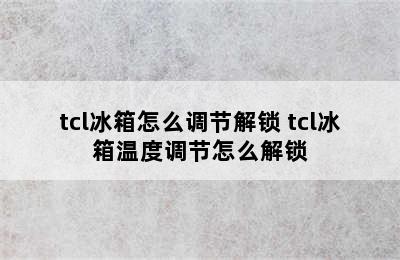 tcl冰箱怎么调节解锁 tcl冰箱温度调节怎么解锁